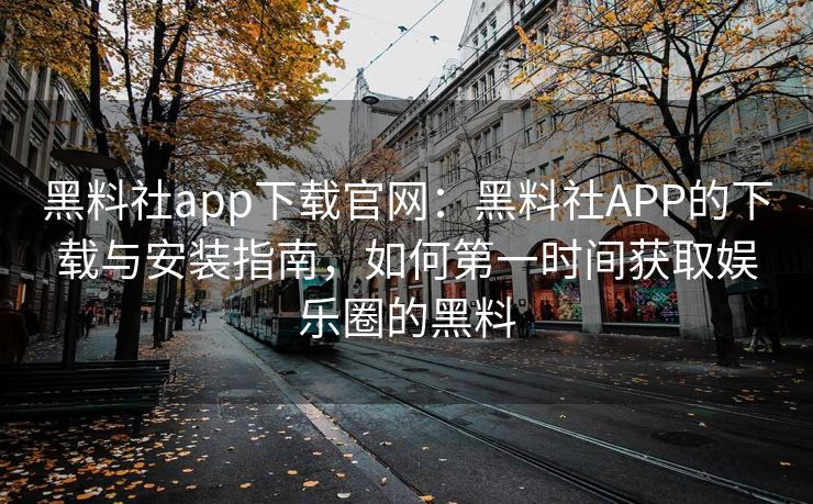 黑料社app下载官网:黑料社APP的下载与安装指南,如何第一时间获取娱乐圈的黑料 黑料社app下载官网:黑料社APP的下载与安装指南,如何第一时间获取娱乐圈的黑料
