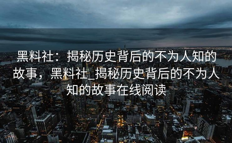 黑料社：揭秘历史背后的不为人知的故事，黑料社_揭秘历史背后的不为人知的故事在线阅读