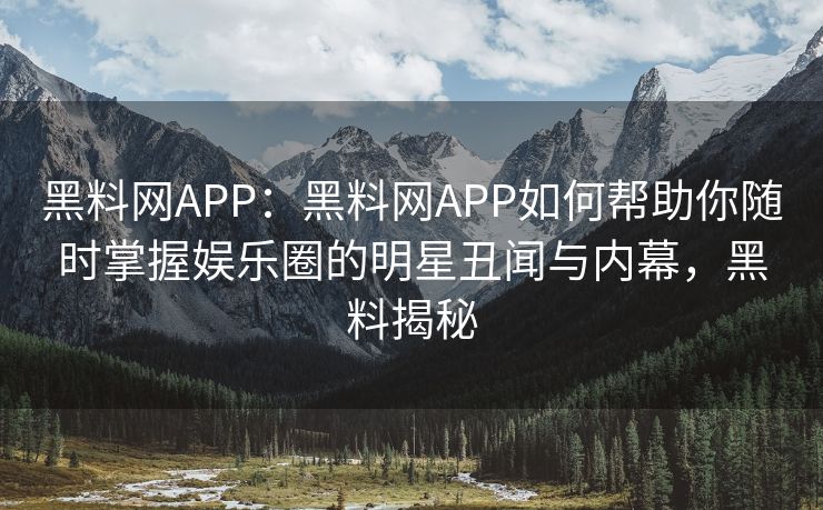 黑料网APP：黑料网APP如何帮助你随时掌握娱乐圈的明星丑闻与内幕，黑料揭秘
