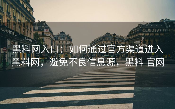 黑料网入口:如何通过官方渠道进入黑料网,避免不良信息源,黑料 官网 黑料网入口:如何通过官方渠道进入黑料网,避免不良信息源,黑料 官网