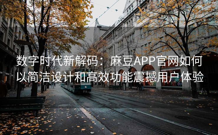 数字时代新解码：麻豆APP官网如何以简洁设计和高效功能震撼用户体验