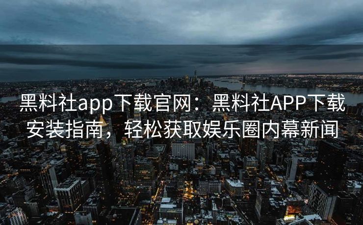 黑料社app下载官网:黑料社APP下载安装指南,轻松获取娱乐圈内幕新闻 黑料社app下载官网:黑料社APP下载安装指南,轻松获取娱乐圈内幕新闻